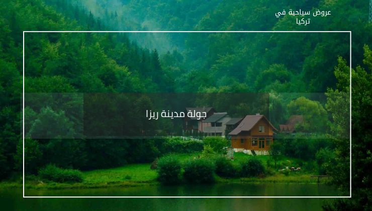 أفضل برنامج سياحي عائلي في تركيا لمدة أسبوع 1990 دولار ل7 أشخاص 7 جولة مدينة ريزا مع رحلة عائلية إلى تركيا