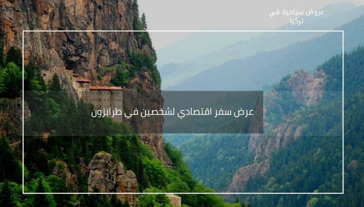 عرض سفر اقتصادي لشخصين في طرابزون - 5 أيام و4 ليالي مع فندق 3 نجوم 2 باقة سياحية لشخصين في طرابزون